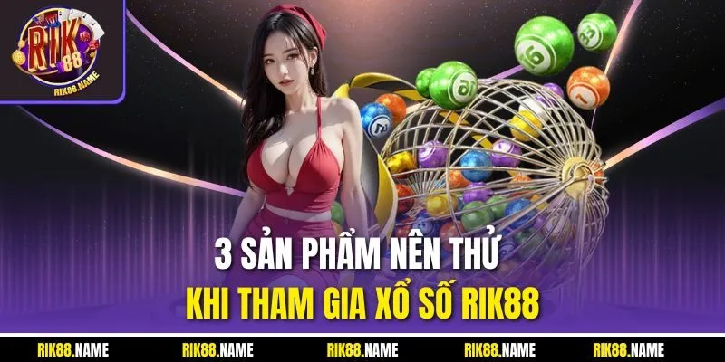 3 Sản phẩm nên thử khi tham gia xổ số RIK88