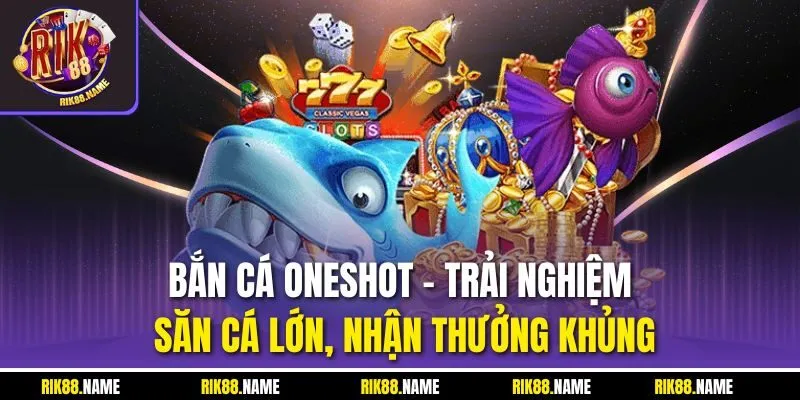 Bắn cá Oneshot - Trải nghiệm săn cá lớn, nhận thưởng khủng