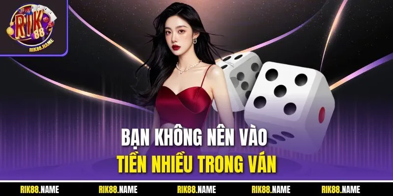 Bạn không nên vào tiền nhiều trong ván