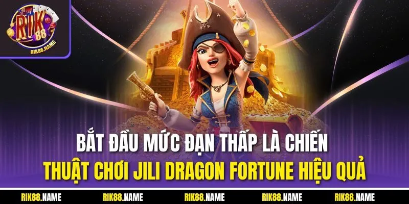 Bắt đầu mức đạn thấp là chiến thuật chơi Jili Dragon Fortune hiệu quả