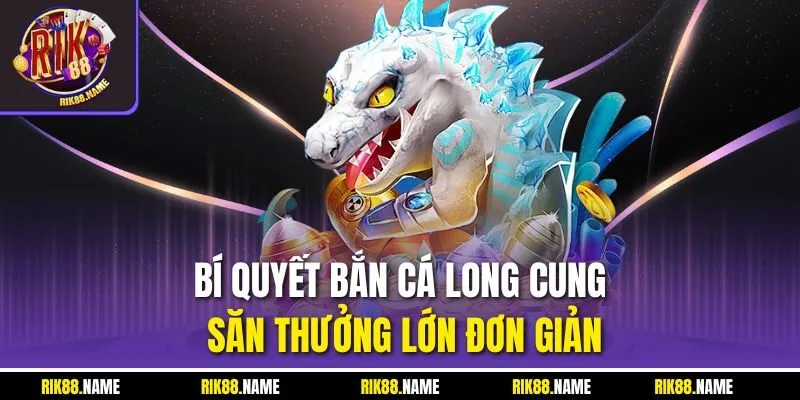 Bí quyết bắn cá Long Cung săn thưởng lớn đơn giản