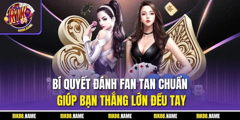 Bí quyết đánh Fan tan chuẩn giúp bạn thắng lớn đều tay