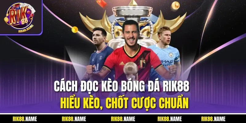 Cách Đọc Kèo Bóng Đá RIK88 - Hiểu Kèo, Chốt Cược Chuẩn
