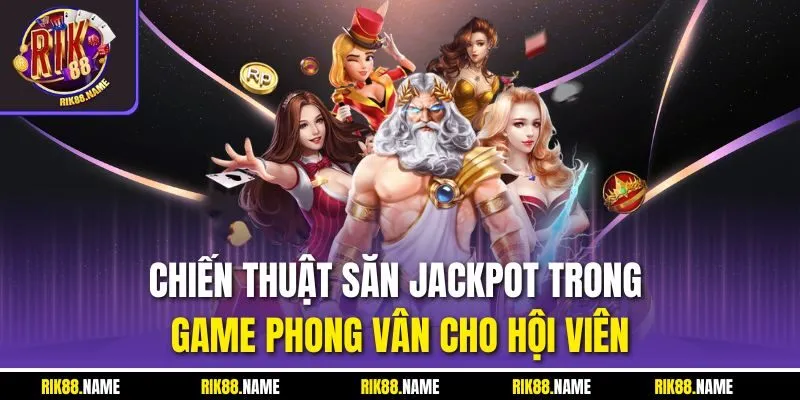 Chiến thuật săn jackpot trong game Phong Vân cho hội viên