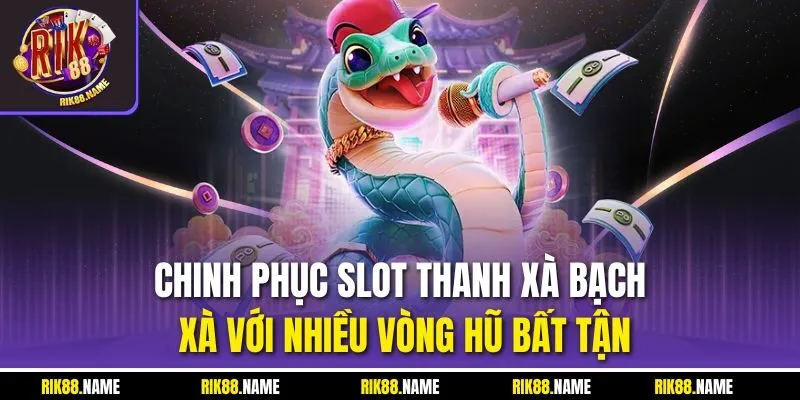 Chinh phục slot thanh xà bạch xà với nhiều vòng hũ bất tận