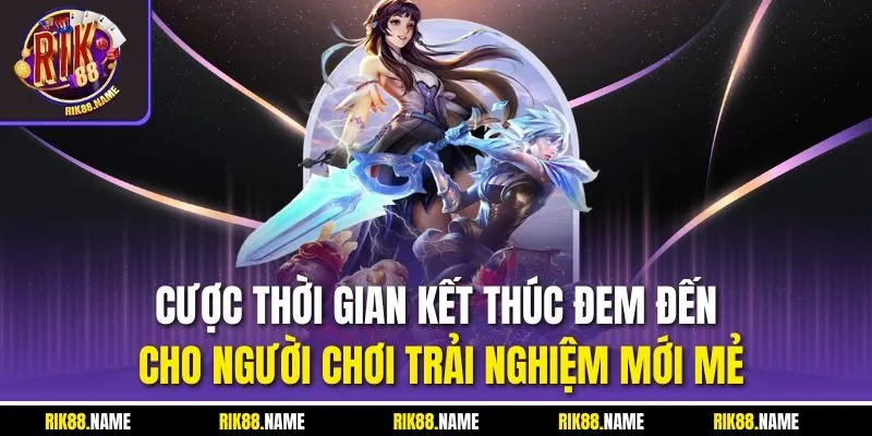 Cược thời gian kết thúc đem đến cho người chơi trải nghiệm mới mẻ
