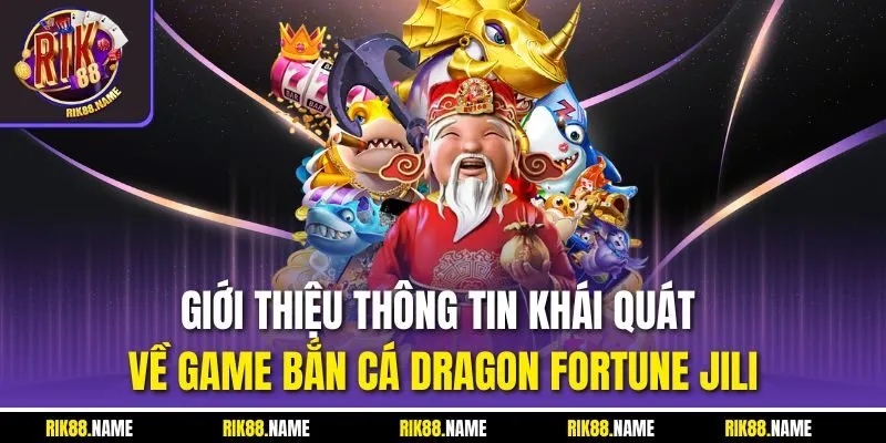 Giới thiệu thông tin khái quát về game bắn cá Dragon Fortune Jili