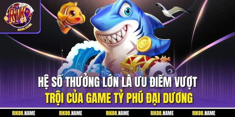 Hệ số thưởng lớn là ưu điểm vượt trội của game tỷ phú đại dương