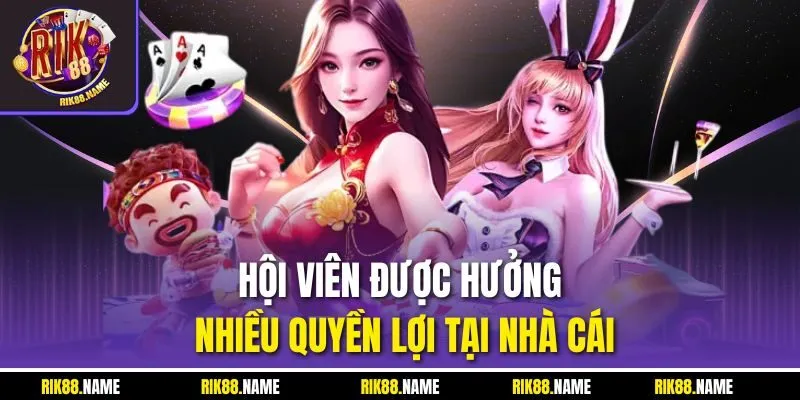 Hội viên được hưởng nhiều quyền lợi tại nhà cái