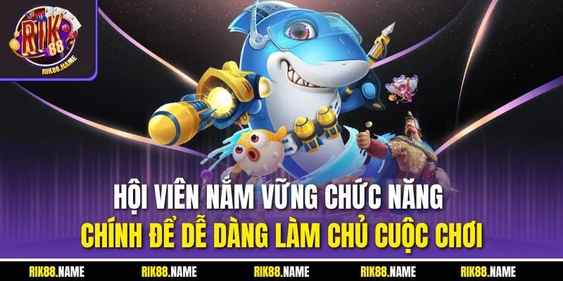 Hội viên nắm vững chức năng chính để dễ dàng làm chủ cuộc chơi