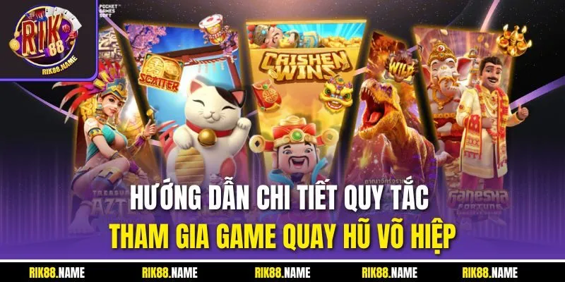 Hướng dẫn chi tiết quy tắc tham gia game quay hũ võ hiệp