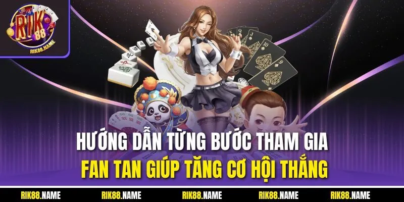 Hướng dẫn từng bước tham gia Fan tan giúp tăng cơ hội thắng