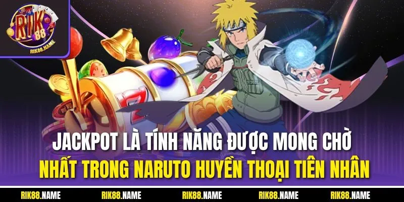 Jackpot là tính năng được mong chờ nhất trong Naruto huyền thoại tiên nhân