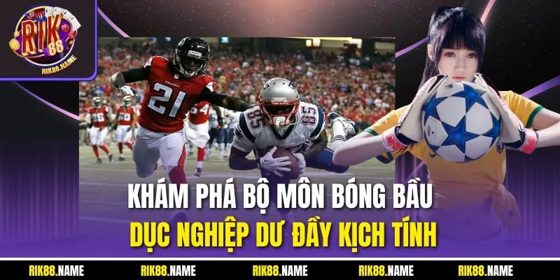Khám phá bộ môn bóng bầu dục nghiệp dư đầy kịch tính