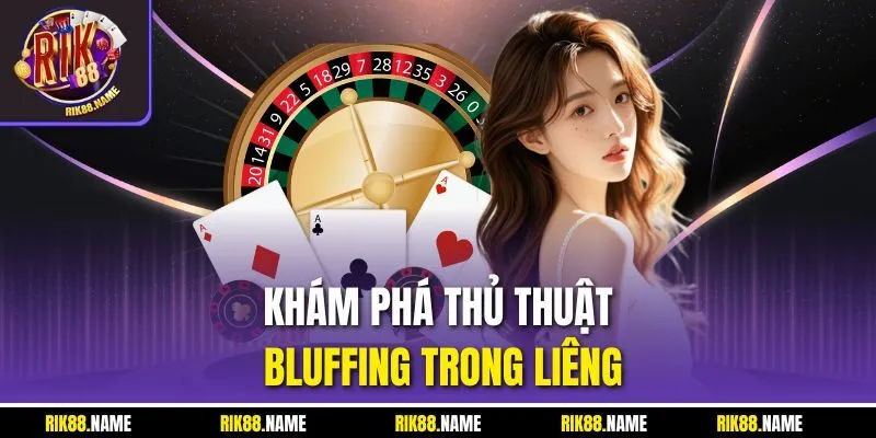 Khám phá thủ thuật bluffing trong Liêng