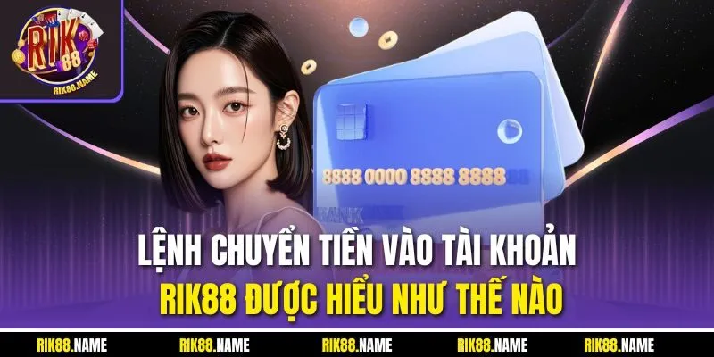 Lệnh chuyển tiền vào tài khoản RIK88 được hiểu như thế nào