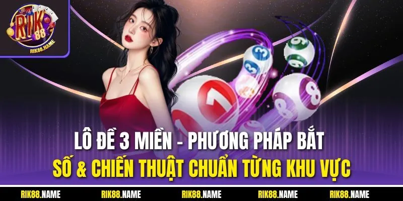 Lô Đề 3 Miền | Phương Pháp Bắt Số & Chiến Thuật Chuẩn Từng Khu Vực