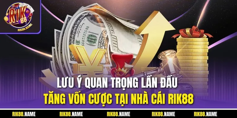 Lưu ý quan trọng lần đầu tăng vốn cược tại nhà cái RIK88