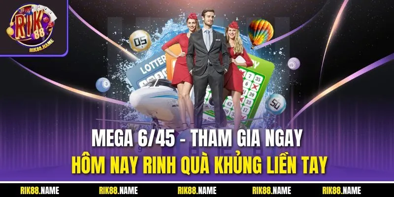 Mega 6/45 - Tham Gia Ngay Hôm Nay Rinh Quà Khủng Liền Tay