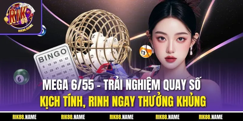 Mega 6/55 - Trải nghiệm quay số kịch tính, rinh ngay thưởng khủng