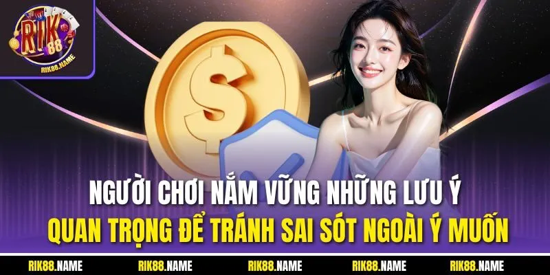 Người chơi nắm vững những lưu ý quan trọng để tránh sai sót ngoài ý muốn