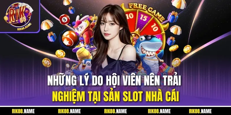 Những lý do hội viên nên trải nghiệm tại sản slot nhà cái