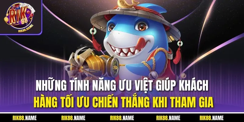 Những tính năng ưu việt giúp khách hàng tối ưu chiến thắng khi tham gia