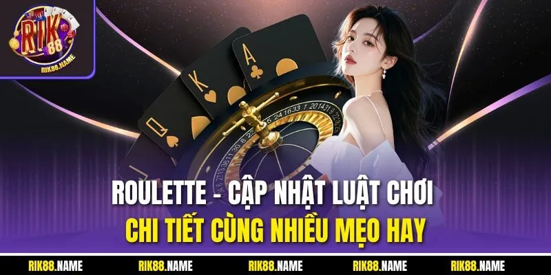 Roulette - Cập Nhật Luật Chơi Chi Tiết Cùng Nhiều Mẹo Hay