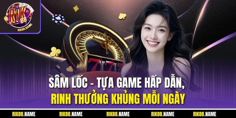 Sâm lốc - Tựa game hấp dẫn, rinh thưởng khủng mỗi ngày