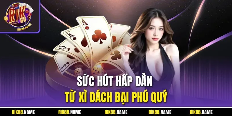 Sức hút hấp dẫn từ xì dách đại phú quý