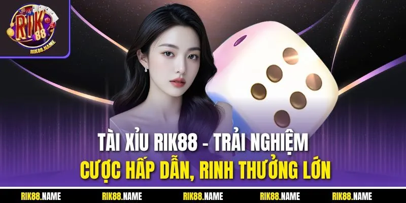 Tài Xỉu Rik88 - Trải Nghiệm Cược Hấp Dẫn, Rinh Thưởng Lớn