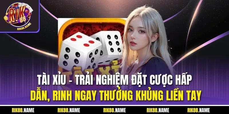 Tài xỉu - Trải nghiệm đặt cược hấp dẫn, rinh ngay thưởng khủng liền tay