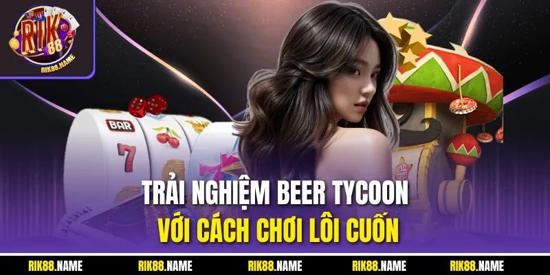 Trải nghiệm Beer tycoon với cách chơi lôi cuốn