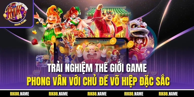 Trải nghiệm thế giới game Phong Vân với chủ đề võ hiệp đặc sắc