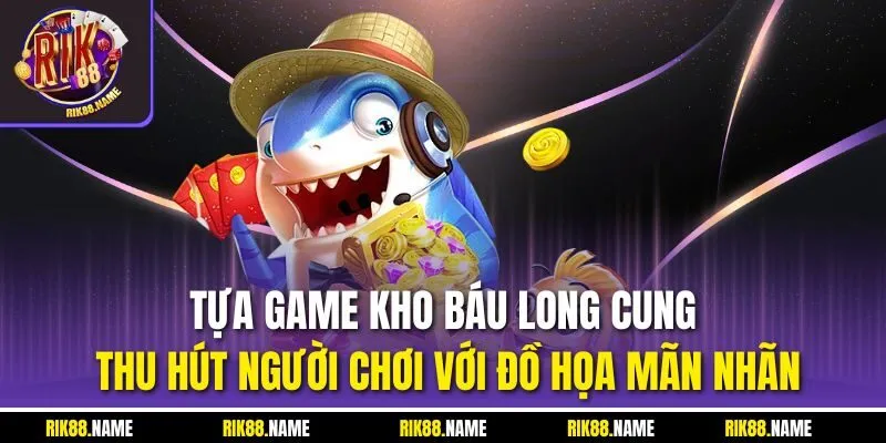Tựa game Kho Báu Long Cung thu hút người chơi với đồ họa mãn nhãn