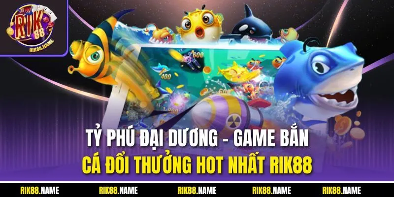 Tỷ Phú Đại Dương - Game Bắn Cá Đổi Thưởng Hot Nhất RIK88 
